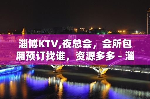 淄博KTV,夜总会，会所包厢预订找谁，资源多多 - 淄博临淄KTV大全 