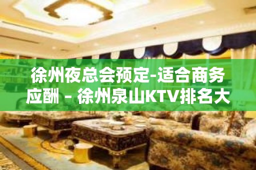 徐州夜总会预定-适合商务应酬 – 徐州泉山KTV排名大全