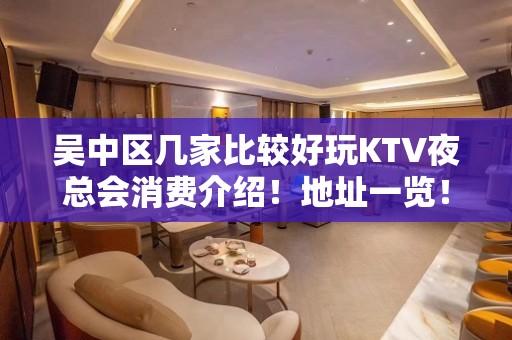 吴中区几家比较好玩KTV夜总会消费介绍！地址一览！ - 苏州吴中KTV大全 