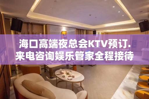 海口高端夜总会KTV预订.来电咨询娱乐管家全程接待 - 海口龙华KTV大全 