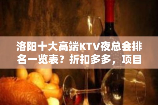 洛阳十大高端KTV夜总会排名一览表？折扣多多，项目多-请客户 - 洛阳涧西KTV大全 