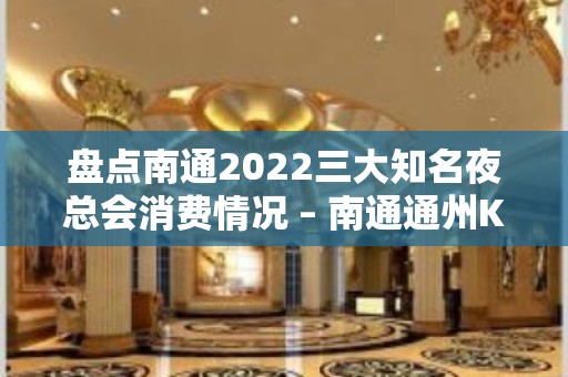 盘点南通2022三大知名夜总会消费情况 – 南通通州KTV排名大全