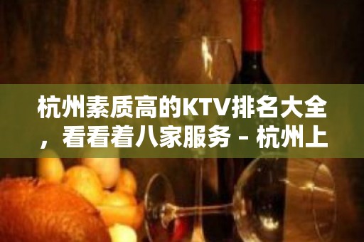 杭州素质高的KTV排名大全，看看着八家服务 – 杭州上城KTV排名大全