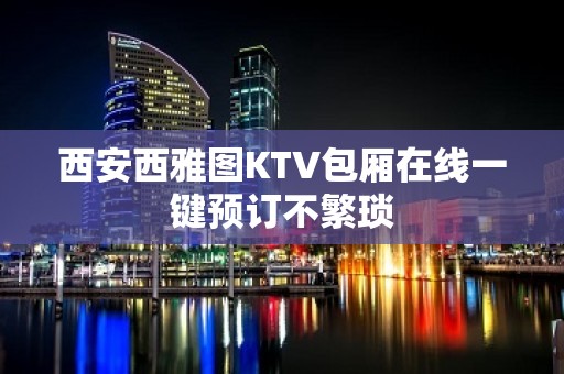 西安西雅图KTV包厢在线一键预订不繁琐