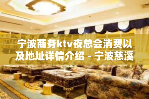 宁波商务ktv夜总会消费以及地址详情介绍 - 宁波慈溪KTV大全 