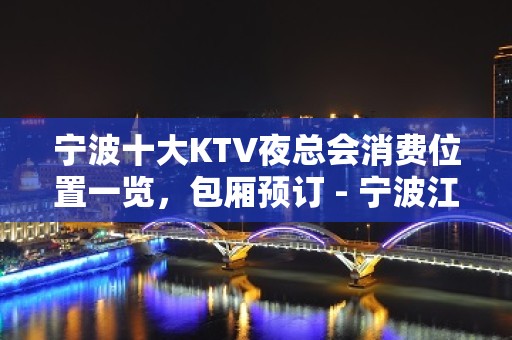 宁波十大KTV夜总会消费位置一览，包厢预订 - 宁波江东KTV大全 