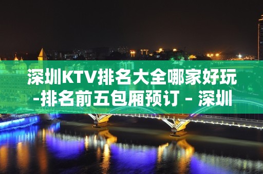 深圳KTV排名大全哪家好玩-排名前五包厢预订 – 深圳龙岗KTV排名大全