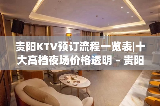 贵阳KTV预订流程一览表|十大高档夜场价格透明 – 贵阳南明KTV排名大全