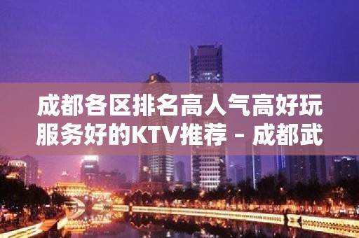 成都各区排名高人气高好玩服务好的KTV推荐 – 成都武侯KTV排名大全