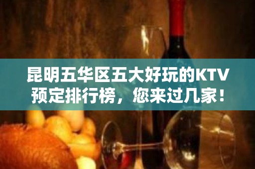 昆明五华区五大好玩的KTV预定排行榜，您来过几家！ - 昆明五华KTV大全 