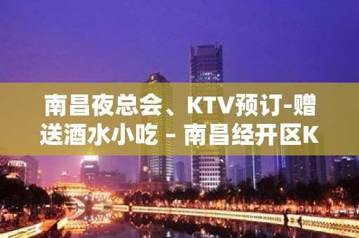 南昌夜总会、KTV预订-赠送酒水小吃 – 南昌经开区KTV排名大全