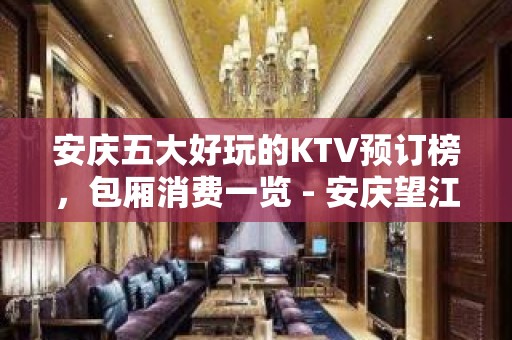 安庆五大好玩的KTV预订榜，包厢消费一览 - 安庆望江KTV大全 