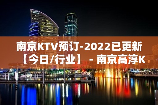 南京KTV预订-2022已更新【今日/行业】 - 南京高淳KTV大全 