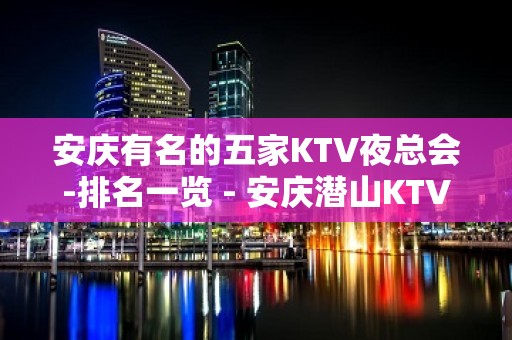 安庆有名的五家KTV夜总会-排名一览 - 安庆潜山KTV大全 