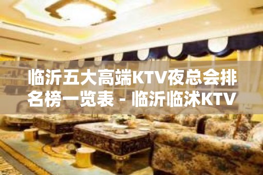 临沂五大高端KTV夜总会排名榜一览表 - 临沂临沭KTV大全 