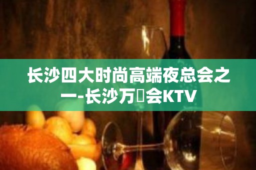 长沙四大时尚高端夜总会之一-长沙万麗会KTV