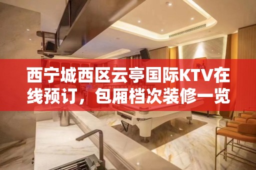 西宁城西区云亭国际KTV在线预订，包厢档次装修一览 - 西宁城西KTV大全 