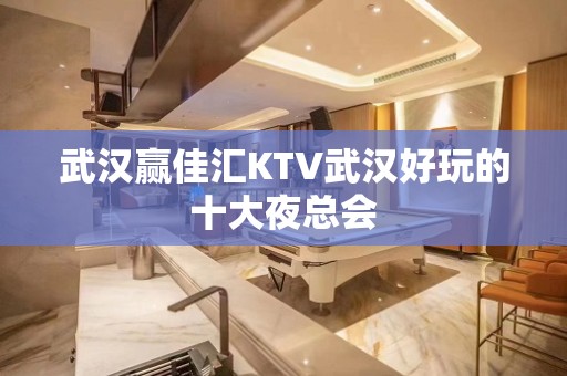 武汉赢佳汇KTV武汉好玩的十大夜总会