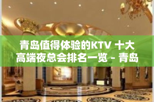 青岛值得体验的KTV 十大高端夜总会排名一览 – 青岛城阳KTV排名大全