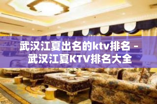 武汉江夏出名的ktv排名 – 武汉江夏KTV排名大全