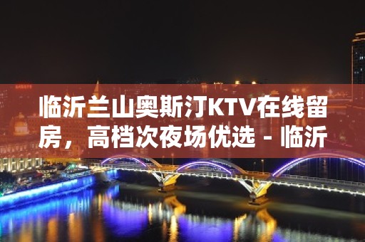 临沂兰山奥斯汀KTV在线留房，高档次夜场优选 - 临沂兰山KTV大全 