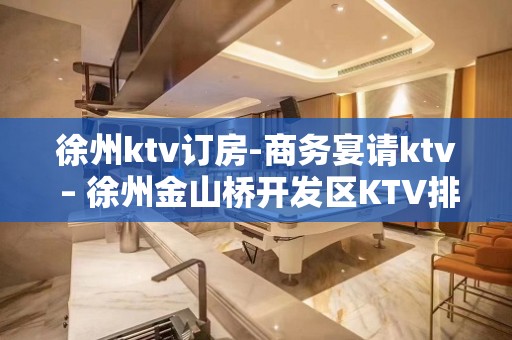 徐州ktv订房-商务宴请ktv – 徐州金山桥开发区KTV排名大全