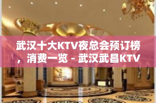 武汉十大KTV夜总会预订榜，消费一览 - 武汉武昌KTV大全 