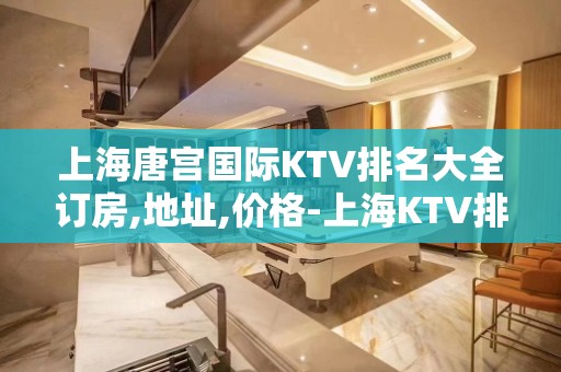 上海唐宫国际KTV排名大全订房,地址,价格-上海KTV排名大全预订