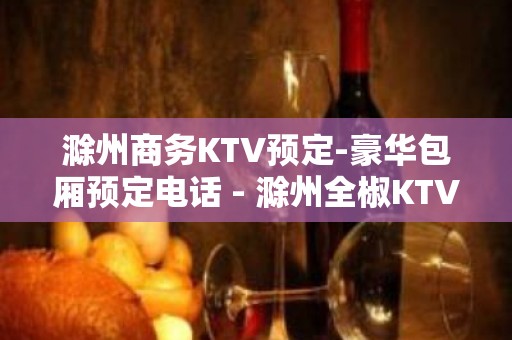 滁州商务KTV预定-豪华包厢预定电话 - 滁州全椒KTV大全 