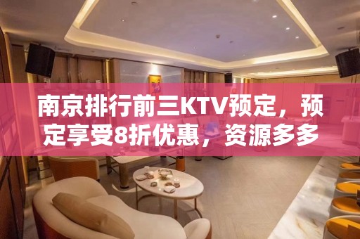 南京排行前三KTV预定，预定享受8折优惠，资源多多 - 南京雨花台板桥KTV大全 