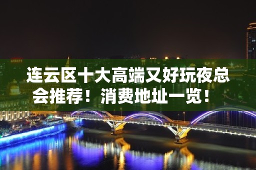 连云区十大高端又好玩夜总会推荐！消费地址一览！ - 连云港连云KTV大全 