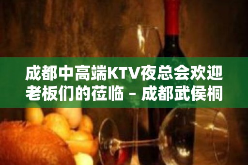 成都中高端KTV夜总会欢迎老板们的莅临 – 成都武侯桐梓林KTV排名大全