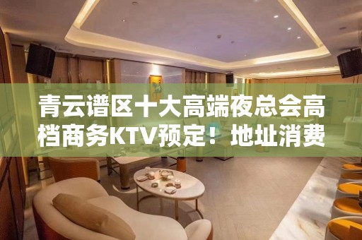 青云谱区十大高端夜总会高档商务KTV预定！地址消费 - 南昌青云谱KTV大全 