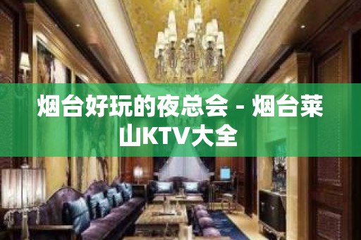 烟台好玩的夜总会 - 烟台莱山KTV大全 