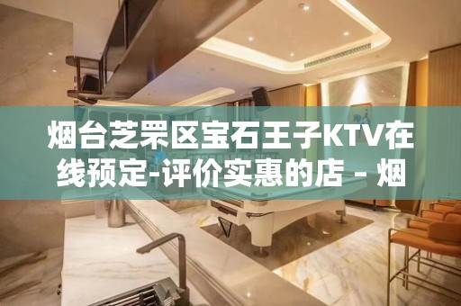 烟台芝罘区宝石王子KTV在线预定-评价实惠的店 – 烟台芝罘KTV排名大全