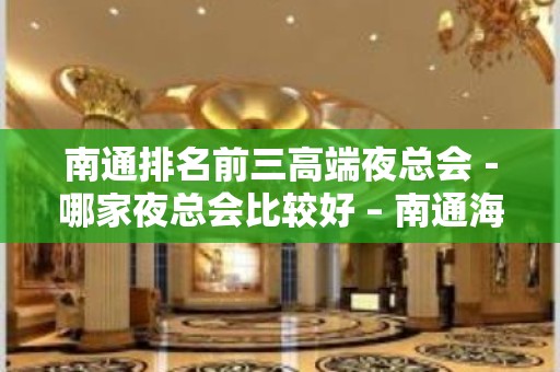 南通排名前三高端夜总会－哪家夜总会比较好 – 南通海安KTV排名大全