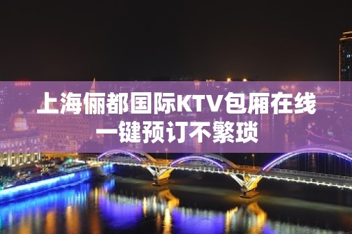 上海俪都国际KTV包厢在线一键预订不繁琐