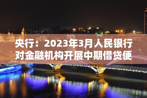 央行：2023年3月人民银行对金融机构开展中期借贷便利操作共4810亿元