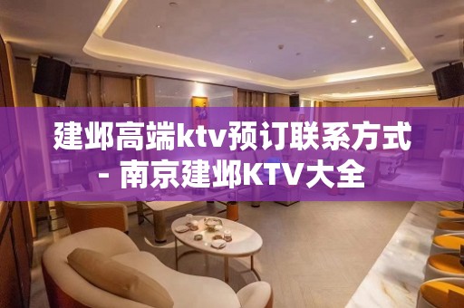 建邺高端ktv预订联系方式 - 南京建邺KTV大全 