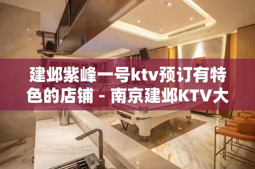 建邺紫峰一号ktv预订有特色的店铺 - 南京建邺KTV大全 