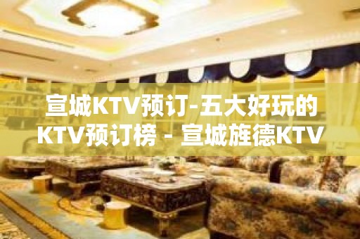 宣城KTV预订-五大好玩的KTV预订榜 - 宣城旌德KTV大全 