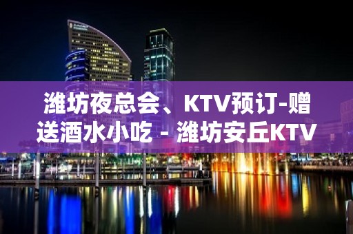 潍坊夜总会、KTV预订-赠送酒水小吃 - 潍坊安丘KTV大全 