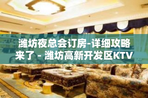 潍坊夜总会订房-详细攻略来了 - 潍坊高新开发区KTV大全 