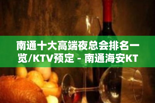 南通十大高端夜总会排名一览/KTV预定 - 南通海安KTV大全 