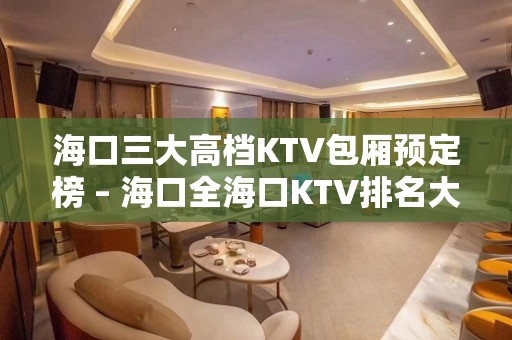 海口三大高档KTV包厢预定榜 – 海口全海口KTV排名大全