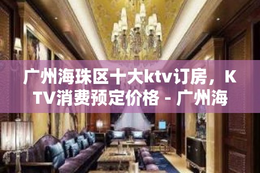 广州海珠区十大ktv订房，KTV消费预定价格 - 广州海珠KTV大全 