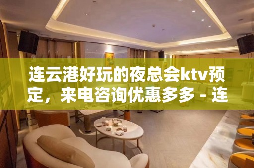 连云港好玩的夜总会ktv预定，来电咨询优惠多多 - 连云港连云KTV大全 