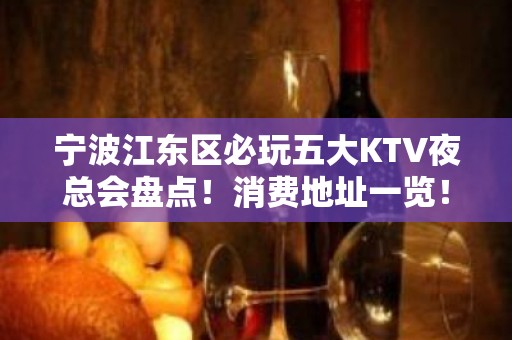 宁波江东区必玩五大KTV夜总会盘点！消费地址一览！ - 宁波江东KTV大全 