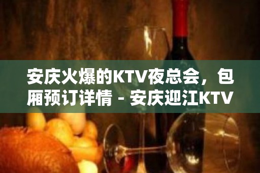 安庆火爆的KTV夜总会，包厢预订详情 - 安庆迎江KTV大全 