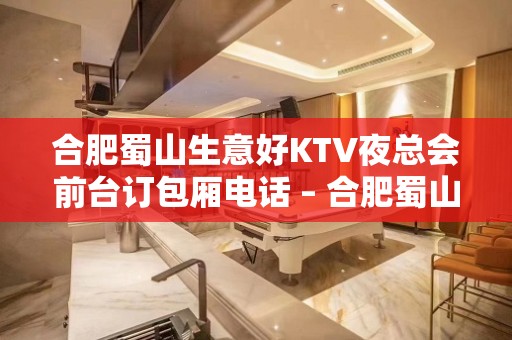 合肥蜀山生意好KTV夜总会前台订包厢电话 – 合肥蜀山KTV排名大全